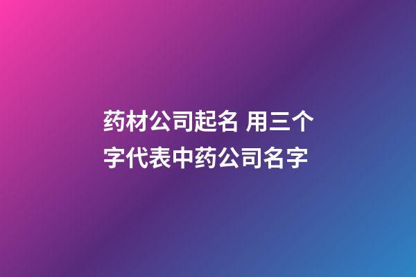 药材公司起名 用三个字代表中药公司名字-第1张-公司起名-玄机派